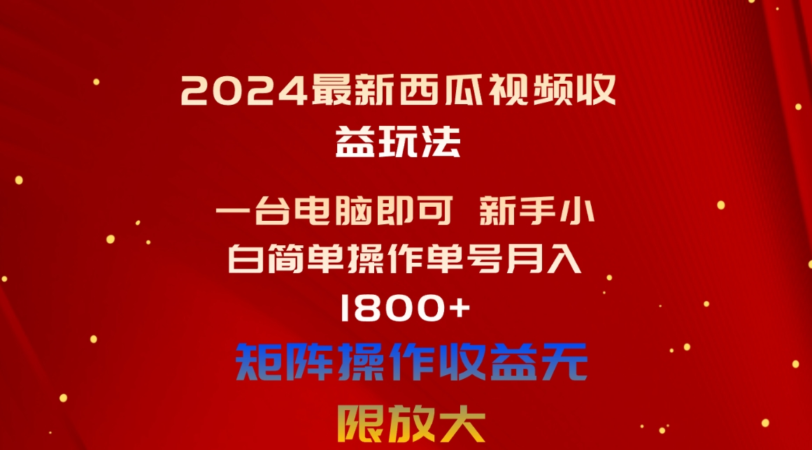 （10829期）2024最新西瓜视频收益玩法，一台电脑即可 新手小白简单操作单号月入1800+-中创项目网