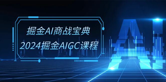 掘金AI商战宝典系统班：2024掘金AIGC课程（30节视频课）-中创项目网