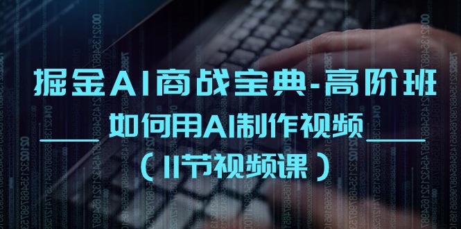 掘金AI商战宝典高阶班：如何用AI制作视频（11节视频课）-中创项目网