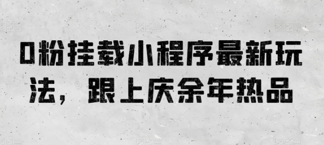 0粉挂载小程序最新玩法，跟上庆余年热品-中创项目网