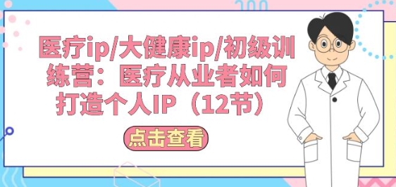 医疗ip/大健康ip/初级训练营：医疗从业者如何打造个人IP(12节)-中创项目网