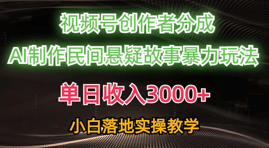 （10853期）单日收入3000+，视频号创作者分成，AI创作民间悬疑故事，条条爆流，小白-中创项目网
