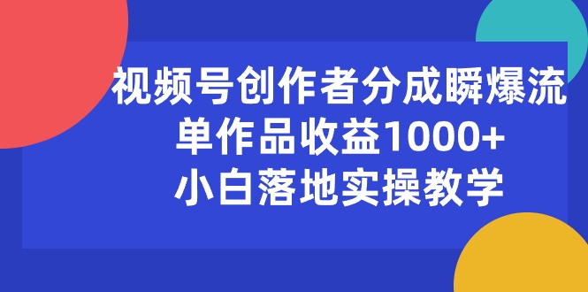 （10854期）视频号创作者分成瞬爆流，单作品收益1000+，小白落地实操教学-中创项目网