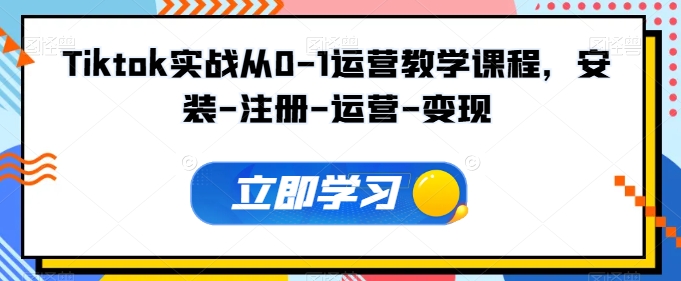 Tiktok实战从0-1运营教学课程，安装-注册-运营-变现-中创项目网