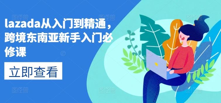 lazada从入门到精通，跨境东南亚新手入门必修课-中创项目网