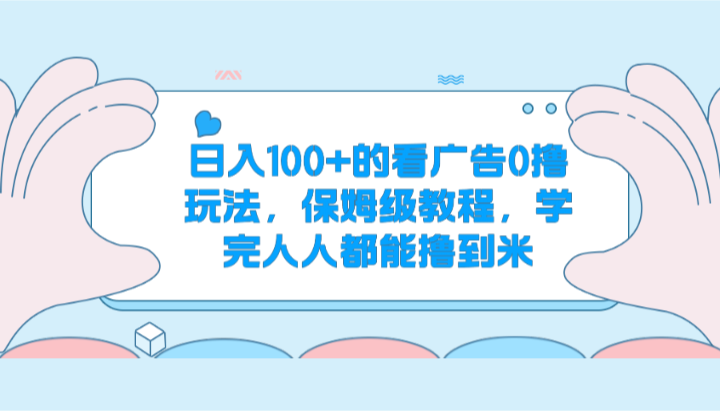 日入100+的看广告0撸玩法，保姆级教程，学完人人都能撸到米-中创项目网