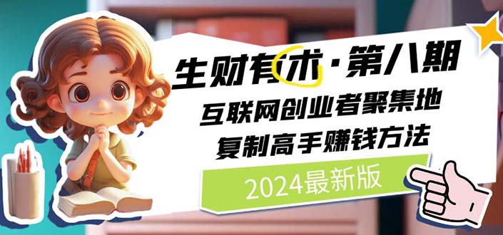 （11017期）2024生财有术·第八期 互联网创业者聚集地，复制高手赚钱方法 (6月更新)-中创项目网
