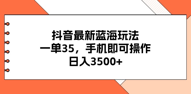 （11025期）抖音最新蓝海玩法，一单35，手机即可操作，日入3500+，不了解一下真是…-中创项目网