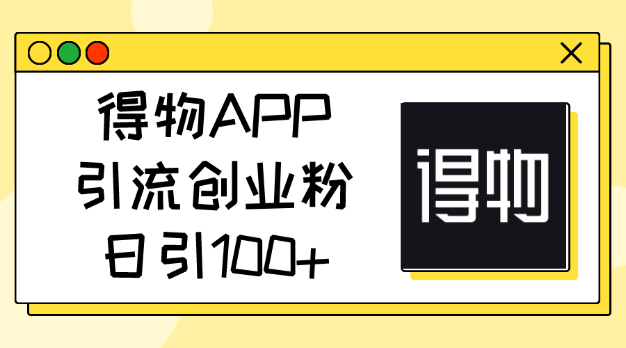 （11027期）得物APP引流创业粉，日引100+-中创项目网