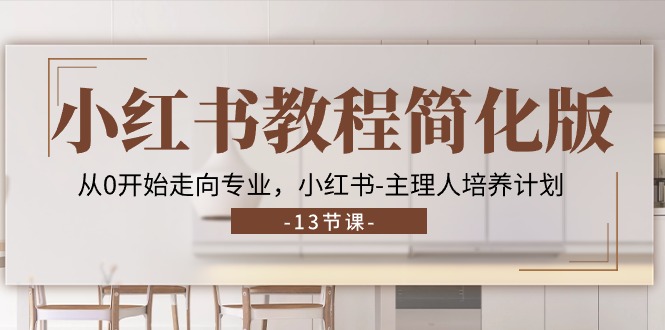 （11023期）小红书教程简化版，从0开始走向专业，小红书-主理人培养计划 (13节)-中创项目网