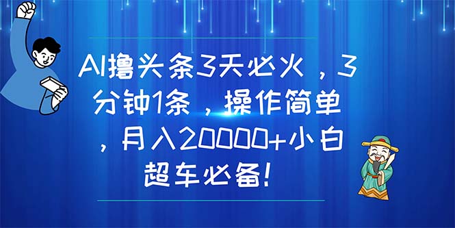 （11033期）AI撸头条3天必火，3分钟1条，操作简单，月入20000+小白超车必备！-中创项目网