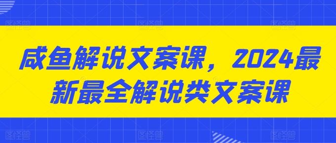 咸鱼解说文案课，2024最新最全解说类文案课-中创项目网