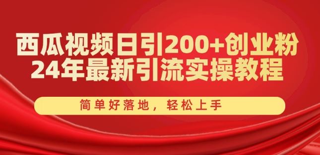 西瓜视频日引200+创业粉，24年最新引流实操教程，简单好落地，轻松上手【揭秘】-中创项目网
