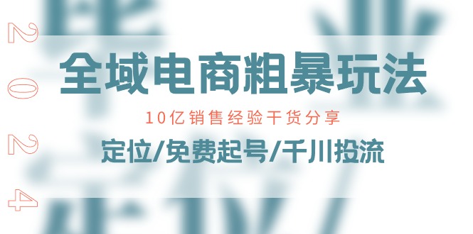 （11057期）全域电商-粗暴玩法课：10亿销售经验干货分享！定位/免费起号/千川投流-中创项目网