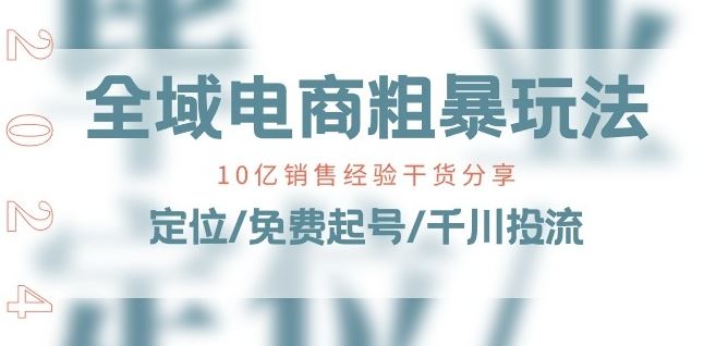全域电商-粗暴玩法课：10亿销售经验干货分享!定位/免费起号/千川投流-中创项目网