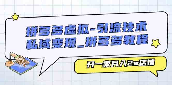 拼多多虚拟引流技术与私域变现-拼多多教程：开一家月入2w店铺-中创项目网