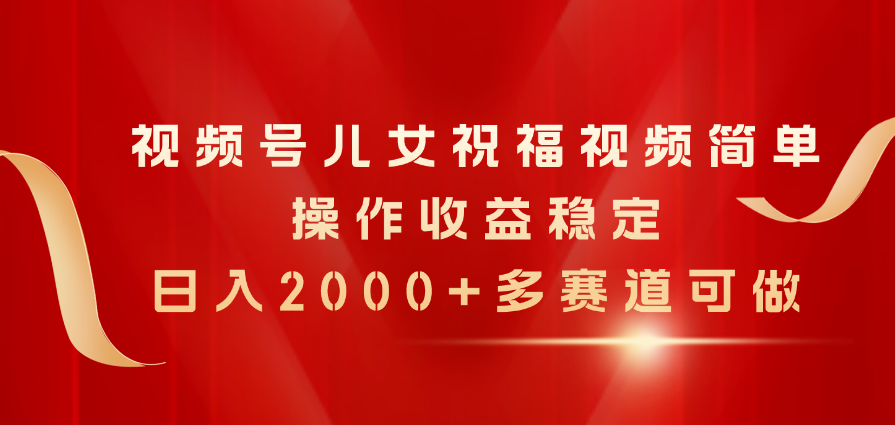 （11060期）视频号儿女祝福视频，简单操作收益稳定，日入2000+，多赛道可做-中创项目网