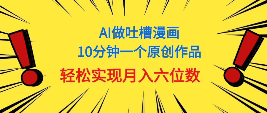 （11065期）用AI做中式吐槽漫画，10分钟一个原创作品，轻松实现月入6位数-中创项目网