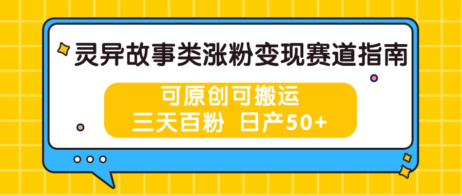 灵异故事类涨粉变现赛道指南，可原创可搬运，三天百粉 日产50+-中创项目网