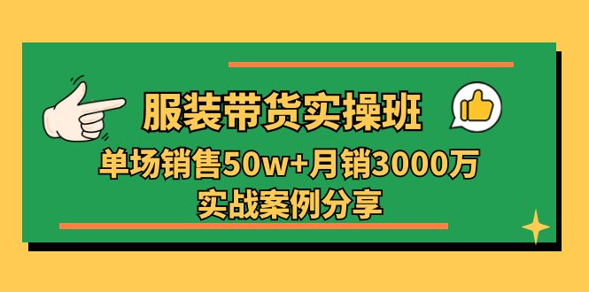 （11071期）服装带货实操培训班：单场销售50w+月销3000万实战案例分享（27节）-中创项目网