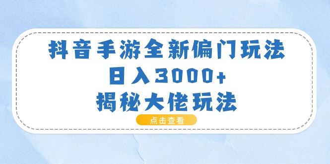 （11075期）抖音手游全新偏门玩法，日入3000+，揭秘大佬玩法-中创项目网