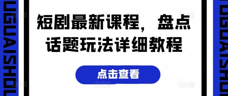 短剧最新课程，盘点话题玩法详细教程-中创项目网