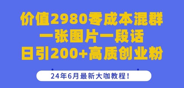 价值2980零成本混群一张图片一段话日引200+高质创业粉，24年6月最新大咖教程【揭秘】-中创项目网