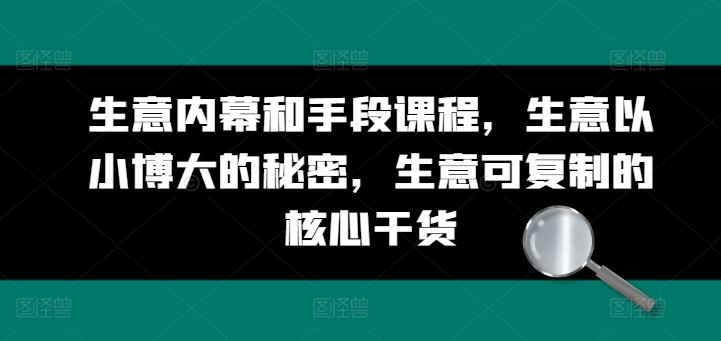 生意内幕和手段课程，生意以小博大的秘密，生意可复制的核心干货-中创项目网