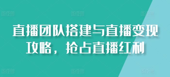 直播团队搭建与直播变现攻略，抢占直播红利-中创项目网