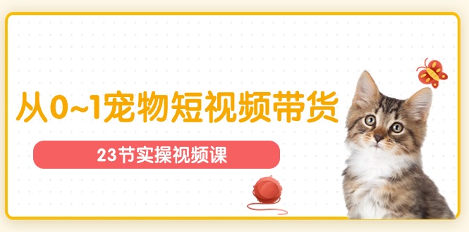（11086期）宠物行业从0~1宠物短视频带货实操课（23节课）-中创项目网