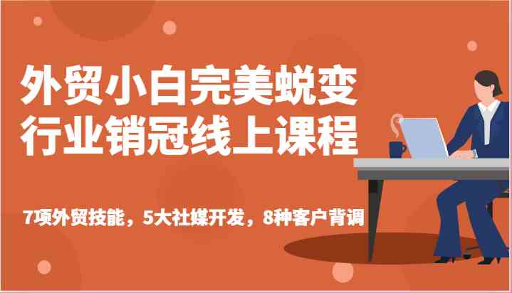 外贸小白完美蜕变行业销冠线上课程-7项外贸技能，5大社媒开发，8种客户背调-中创项目网