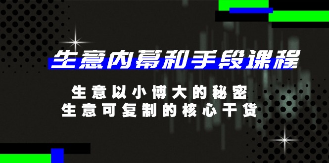 生意内幕和手段课程，生意以小博大的秘密，生意可复制的核心干货（20节）-中创项目网