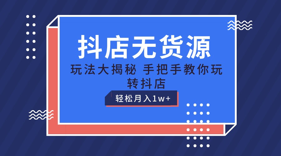 抖店无货源保姆级教程，手把手教你玩转抖店，轻松月入1W+-中创项目网