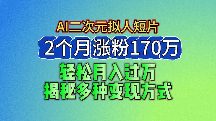 2024最新蓝海AI生成二次元拟人短片，2个月涨粉170万，轻松月入过万，揭秘多种变现方式-中创项目网