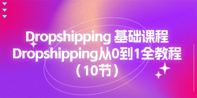 （11110期）Dropshipping 基础课程，Dropshipping从0到1全教程（10节）-中创项目网