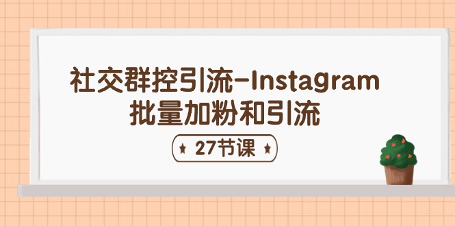 （11111期）社交群控引流-Instagram批量加粉和引流（27节课）-中创项目网