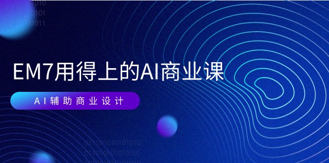 （11103期）EM7 用得上的 AI商业课网络课：AI辅助商业设计/0基础AI视频落地（37节）-中创项目网