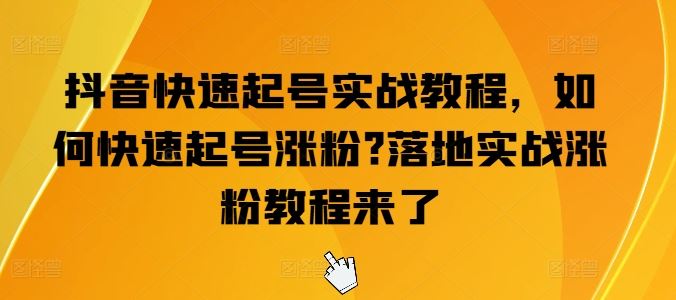 抖音快速起号实战教程，如何快速起号涨粉?落地实战涨粉教程来了-中创项目网