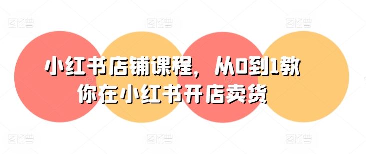 小红书店铺课程，从0到1教你在小红书开店卖货-中创项目网