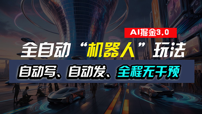 （11121期）全自动掘金“自动化机器人”玩法，自动写作自动发布，全程无干预，完全…-中创项目网