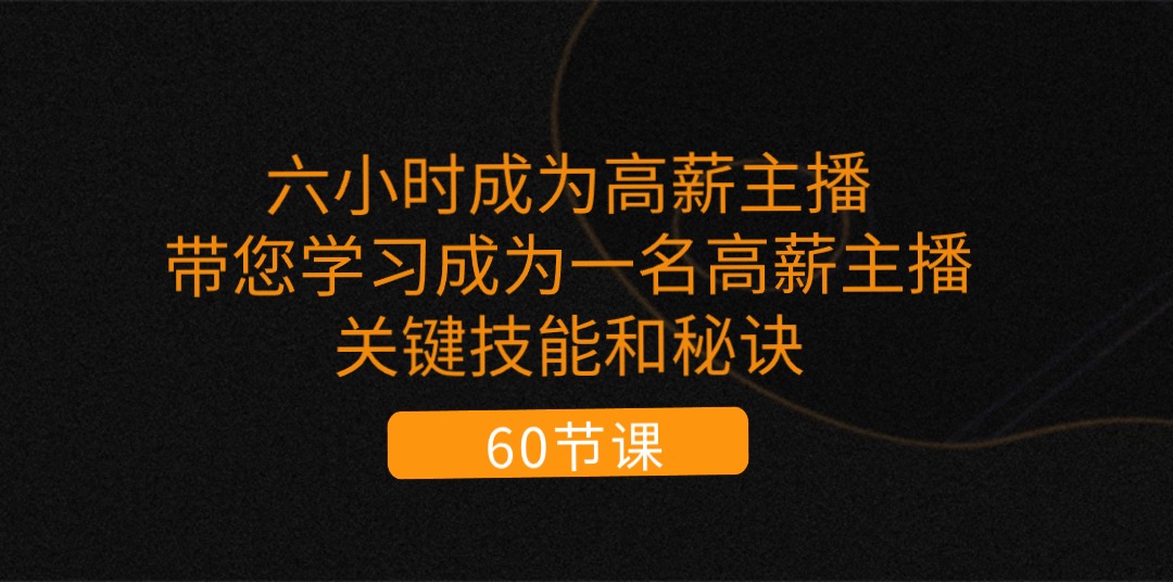 （11131期）六小时成为-高薪主播：带您学习成为一名高薪主播的关键技能和秘诀（62节）-中创项目网
