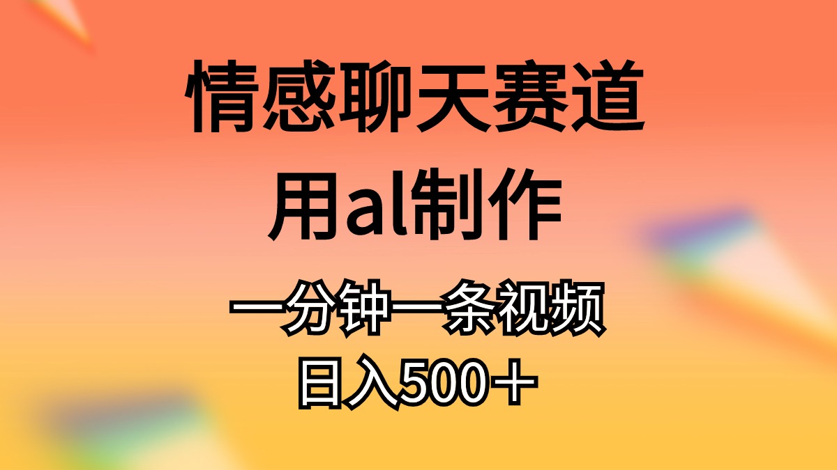 （11145期）情感聊天赛道用al制作一分钟一条原创视频日入500＋-中创项目网