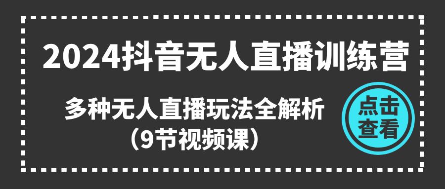 （11136期）2024抖音无人直播训练营，多种无人直播玩法全解析（9节视频课）-中创项目网