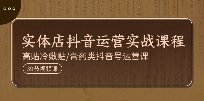 （11143期）实体店抖音运营实操课程，高贴冷敷贴/膏药类抖音号运营课（39节）-中创项目网
