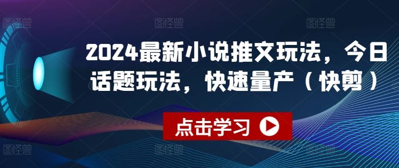2024最新小说推文玩法，今日话题玩法，快速量产(快剪)-中创项目网