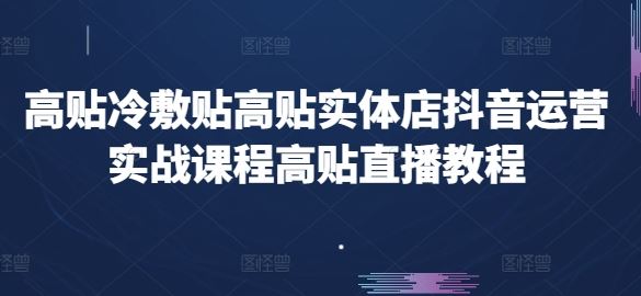 高贴冷敷贴高贴实体店抖音运营实战课程高贴直播教程-中创项目网
