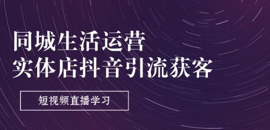 同城生活运营-实体店抖音引流获客：短视频直播学习(9节课)-中创项目网