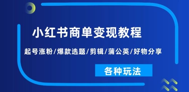 小红书商单变现教程：起号涨粉/爆款选题/剪辑/蒲公英/好物分享/各种玩法-中创项目网