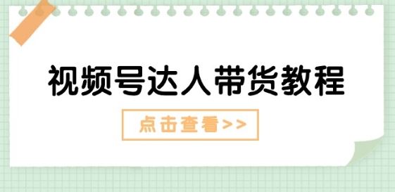 视频号达人带货教程：达人剧情打法(长期)+达人带货广告(短期)-中创项目网