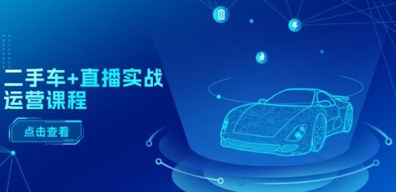 二手车+直播实战运营课程：直播推荐/短视频推荐/千川投放/直播全流程-中创项目网